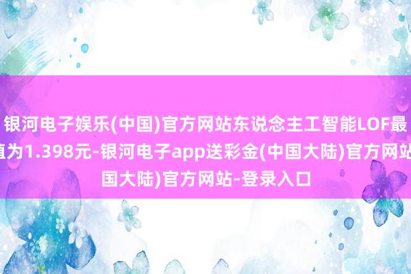 银河电子娱乐(中国)官方网站东说念主工智能LOF最新单元净值为1.398元-银河电子app送彩金(中国大陆)官方网站-登录入口