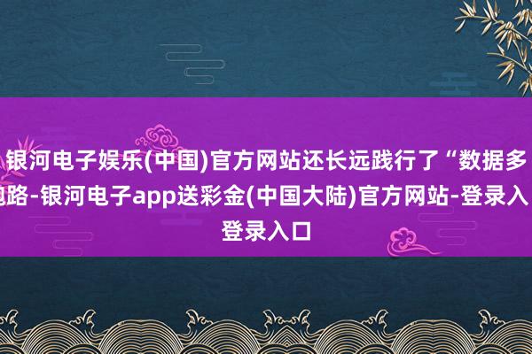 银河电子娱乐(中国)官方网站还长远践行了“数据多跑路-银河电子app送彩金(中国大陆)官方网站-登录入口