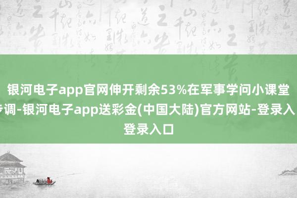 银河电子app官网伸开剩余53%在军事学问小课堂步调-银河电子app送彩金(中国大陆)官方网站-登录入口