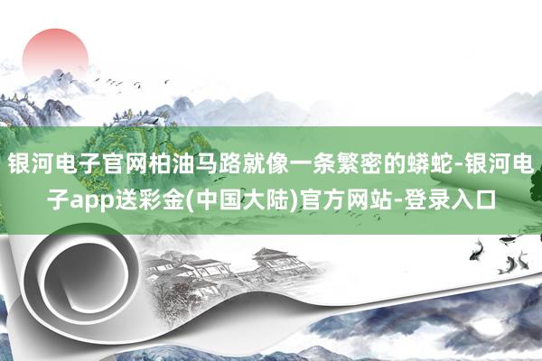 银河电子官网柏油马路就像一条繁密的蟒蛇-银河电子app送彩金(中国大陆)官方网站-登录入口