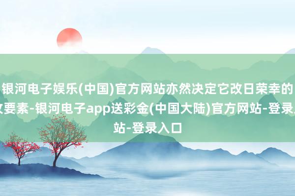 银河电子娱乐(中国)官方网站亦然决定它改日荣幸的进攻要素-银河电子app送彩金(中国大陆)官方网站-登录入口