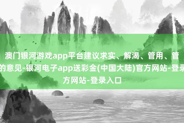 澳门银河游戏app平台建议求实、解渴、管用、管永恒的意见-银河电子app送彩金(中国大陆)官方网站-登录入口