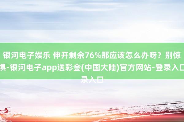 银河电子娱乐 伸开剩余76%那应该怎么办呀？别惊惧-银河电子app送彩金(中国大陆)官方网站-登录入口