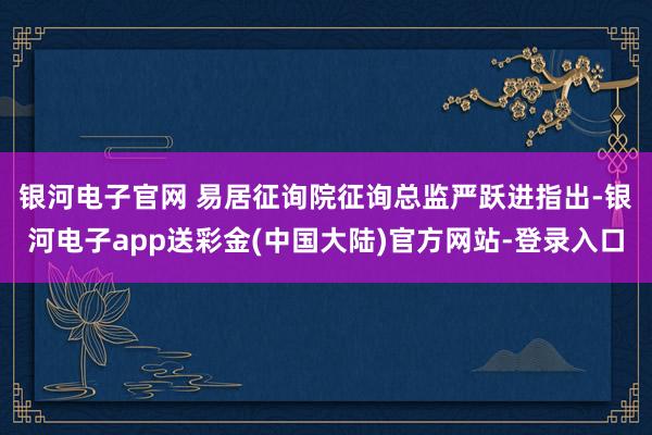 银河电子官网 　　易居征询院征询总监严跃进指出-银河电子app送彩金(中国大陆)官方网站-登录入口
